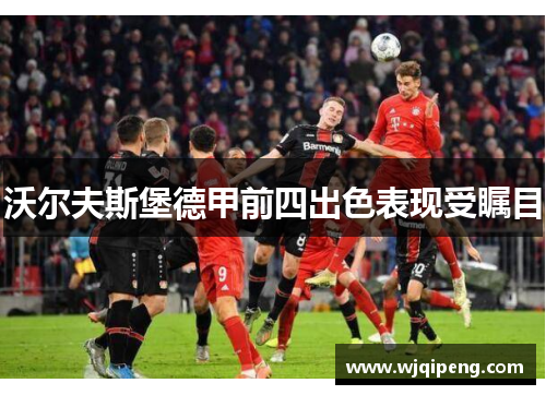 沃尔夫斯堡德甲前四出色表现受瞩目