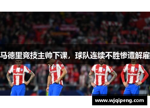 马德里竞技主帅下课，球队连续不胜惨遭解雇