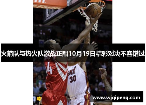 火箭队与热火队激战正酣10月19日精彩对决不容错过