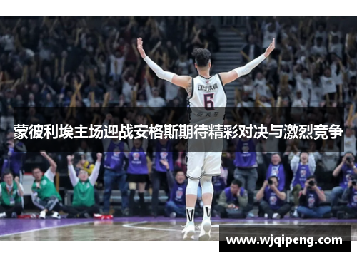 蒙彼利埃主场迎战安格斯期待精彩对决与激烈竞争